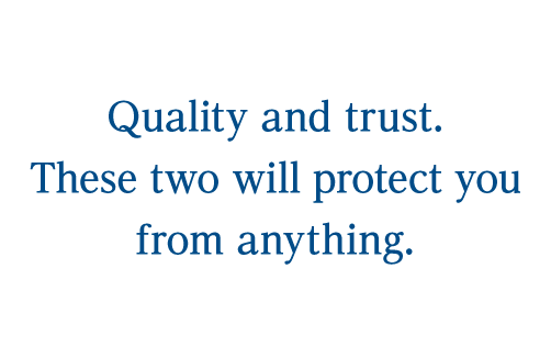 Quality and trust. These two will protect you from anything.