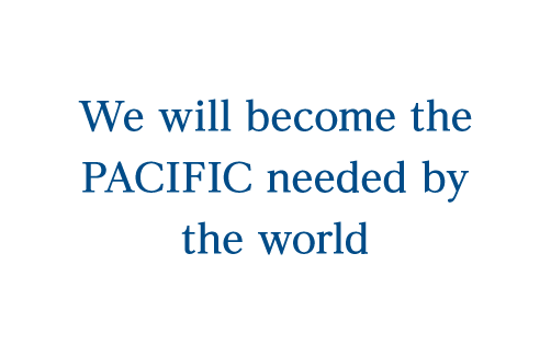We will become the PACIFIC needed by the world