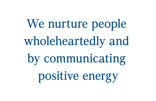 We nurture people wholeheartedly and by communicating positive energy