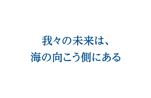 我々の未来は、海の向こう側にある