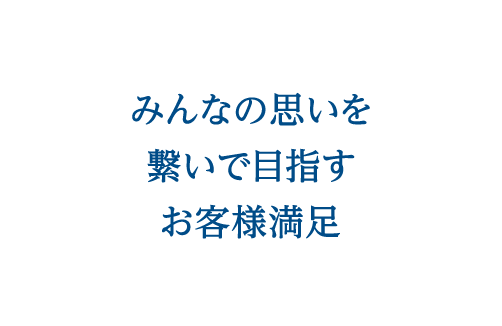 みんなの思いを繋いで目指すお客様満足