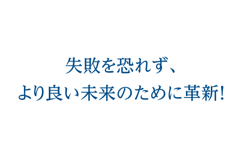 失敗を恐れず、より良い未来のために革新！