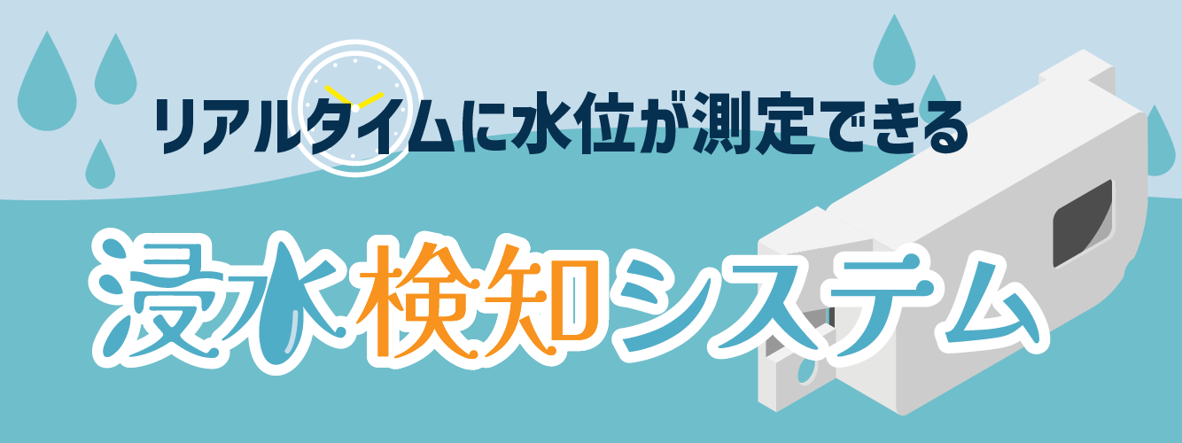 リアルタイムに水位が測定できる 浸水検知システム