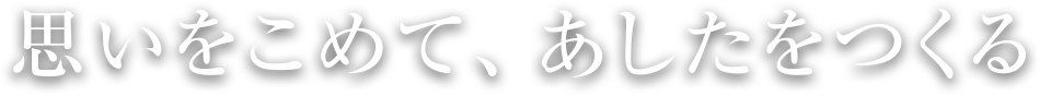 思いをこめて、あしたをつくる